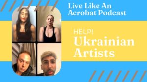 Live Like An Acrobat Podcast Ep.45 – Ukrainian Artists Need Our Help
