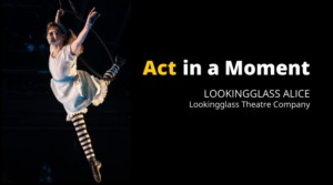 Act in a Moment–Lookingglass Alice