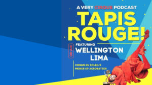 Tapis Rouge! Podcast: WELLINGTON LIMA! Cirque du Soleil’s Prince of Acrobatics