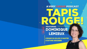 Tapis Rouge! Podcast: DOMINIQUE LEMIEUX! Cirque du Soleil’s Master Costume Designer