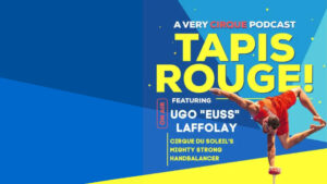 Tapis Rouge! Podcast: UGO “EUSS” LAFFOLAY! Cirque du Soleil’s Mighty Strong Handbalancer