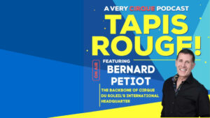 Tapis Rouge! Podcast: BERNARD PETIOT! The Backbone of Cirque du Soleil’s International Headquarter