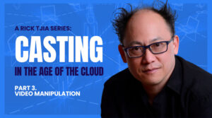 Casting in the Age of the Cloud – Part 3: Video Manipulation