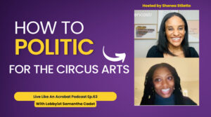 How to Politic For the Circus Arts with Lobbyist Samantha Cadet- Live Like An Acrobat Podcast Ep.63