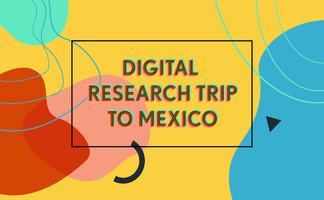 DIGITAL RESEARCH TRIP TO MEXICO